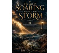 The Art of Soaring Above The Storm: 31 Inspirational Teachings Of Rooting Yourself In God