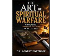 The Art of Spiritual Warfare: A Manual for Christian Soldiers in the Last Days