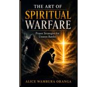 The Art of Spiritual Warfare: Prayer Strategies for the Unseen Battles