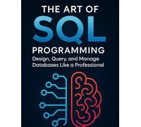 The Art of SQL Programming: Design, Query, and Manage Databases Like a Professional (Programming Guide)