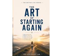 The Art of Starting Again: Heal Emotional Pain, Rebuild Confidence & Create a New Life After Heartbreak, Trauma & Toxic Relationships (The Better Life Series)