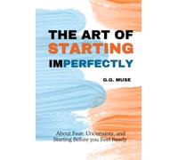 The Art Of Starting Imperfectly: About Fear, Uncertainty, and Starting Before you Feel Ready
