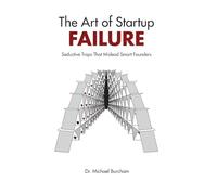 The Art of Startup Failure: Seductive Traps That Mislead Smart Founders