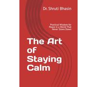 The Art of Staying Calm: Practical Wisdom for Peace in a World That Never Slows Down