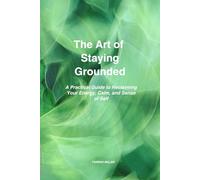 The Art of Staying Grounded: A Practical Guide to Reclaiming Your Energy, Calm, and Sense of Self