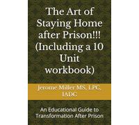 The Art of Staying Home after Prison!!! (Including a 10 Unit workbook): An Educational Guide to Transformation After Prison (The Blueprint for Lasting Change)