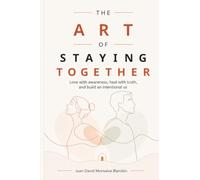 The Art of Staying Together: A guide to loving with awareness, healing with truth, and building an intentional us ("The art of living")