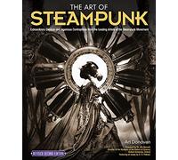 The Art of Steampunk, Revised Second Edition: Extraordinary Devices and Ingenious Contraptions from the Leading Artists of the Steampunk Movement: 2