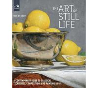 The Art of Still Life: A Contemporary Guide to Classical Techniques, Composition, and Painting in Oil