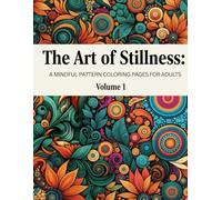 The Art of Stillness A Mindful Pattern Coloring Pages For Adults Volume 1: 100+ Calming Designs to Ease Stress, Boost Focus, and Inspire Inner Peace (8.5x11)