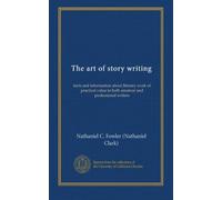 The art of story writing: facts and information about literary work of practical value to both amateur and professional writers