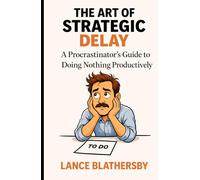 The Art of Strategic Delay: A Procrastinator's Guide to Doing Nothing Productively