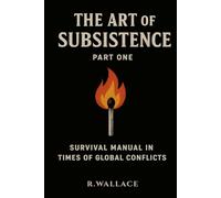 The art of subsistence vol.1: - Survival manual in times of global conflicts -