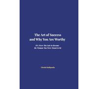 The Art of Success and Why You Are Worthy: It's Never Too Late to Become the Woman You Were Meant to Be