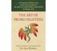 The Art of Sword Fighting: A Companion Volume to the Spada Press Facsimile of De Arte Gladiatoria Dimicandi, by Philippo Vadi