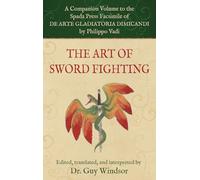 The Art of Sword Fighting: A Companion Volume to the Spada Press Facsimile of De Arte Gladiatoria Dimicandi, by Philippo Vadi
