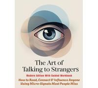 THE ART OF TALKING TO STRANGERS - Modern Edition With Guided Workbook: How to Read, Connect & Influence Anyone Using Micro-Signals Most People Miss