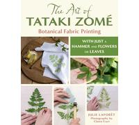 The Art of Tataki Zomé: Botanical Fabric Printing: With Just a Hammer and Flowers or Leaves