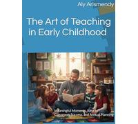 The Art of Teaching in Early Childhood: Meaningful Moments, Keys to Classroom Success, and Annual Planning