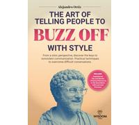 The Art of Telling People to Buzz Off with Style: From a stoic perspective,discover the keys to nonviolent communication.Practical Techniques to overcome difficult conversations