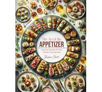 The Art of the Appetizer: Gourmet Recipes for the Perfect Party Spread (Culinary Chronicles, Cooking with Passion)