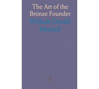 The Art of the Bronze Founder: Especially in Its Relation to the Casting of Bronze Statuary and Other Sculptural Work