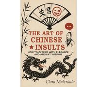 The Art of the Chinese Indirection: How to Insult with Elegance and Millennia-Old Wisdom: From Emperor Qianlong to TikTok: Lessons in Irony, Diplomacy ... That Shaped China (The Art of Insults)