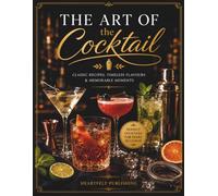 The Art of the Cocktail: Classic Recipes, Timeless Flavours and Memorable Moments