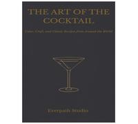 The Art of the Cocktail: Color, Craft, and Classic Recipes from Around the World