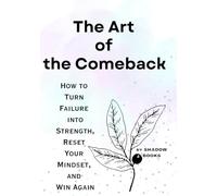 The Art of the Comeback: How to Turn Failure into Strength, Reset Your Mindset, and Win Again (The Silent Mastery)