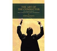 The Art of the Conductor: The Definitive Guide to Music Conducting Skills, Terms, and Techniques