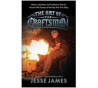The Art of the Craftsman: Advice, Inspiration, and Cautionary Tales for Anyone Who Dreams of Starting Their Own Shop