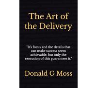 The Art of the Delivery: "It’s focus and the details that can make success seem achievable, but only the execution of this guarantees it.”