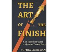 THE ART OF THE FINISH: A No-Nonsense Guide to Getting Things Done