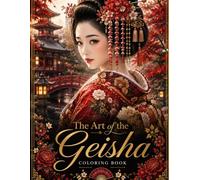 The Art of the Geisha: A Traditional Japanese Coloring Book: Elegant Geisha Portraits, Beautiful Kimonos, Kyoto Gardens, Tea Ceremonies, Temples, and Japanese Landscapes