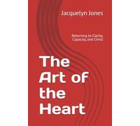 The Art of the Heart: Returning to Clarity, Capacity, and Christ