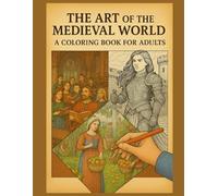 The Art of the Medieval World: A Coloring Book for Adults: A Detailed Adult Coloring Book of Kings, Knights & Medieval Life