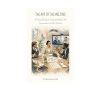 THE ART OF The MEETING: A Practical Guide to Leading the Room, the Conversation, and the Decision (Project Leadership & Engineering Design)