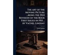 The art of the Moving Picture ...being the 1922 Revision of the Book First Issued in 1915 ... by Vachel Lindsay