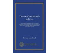 The art of the Munich galleries: being a history of the progress of the art of painting illuminated and demonstrated by critical descriptions of the ... Pinakothek and the Schack Gallery in Munich