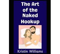 The Art of the Naked Hookup: Everything You Need to Know About Meeting and Hooking Up with People at the Nude Beach or Resort! (The Nude Living Chronicles)