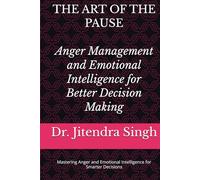 The Art of the Pause: Anger Management and Emotional Intelligence for Better Decision Making: Mastering Anger and Emotional Intelligence for Smarter Decisions