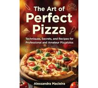 The Art of the Perfect Pizza: Techniques, Secrets, and Recipes for Profes-sional and Amateur Pizzaiolos