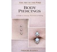 The Art of the Poke: Body Piercings: A Guide to Anatomy, Placement & Healing (The Art of the Poke Series)
