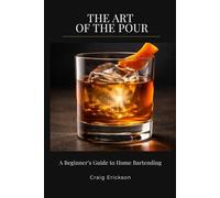THE ART OF THE POUR: A Beginner's Guide to Home Bartending