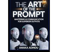 The Art of the Prompt: Mastering AI Communication for Superior Outputs