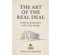 The Art of the Real Deal: Property Syndication in the New Reality: The Operator's Playbook for Raising Capital, Closing Deals, and Managing Investors When the Rules Have Changed