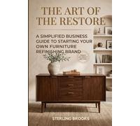 THE ART OF THE RESTORE: A Simplified Business Guide to Starting Your Own Furniture Refinishing Brand