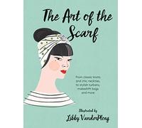 The Art Of The Scarf. From Classic Knots And Chic Neckties: From Classic Knots and Chic Neckties, to Stylish Turbans, Bags and More