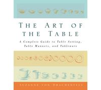 The Art of the Table: A Complete Guide to Table Setting, Table Manners, and Tableware